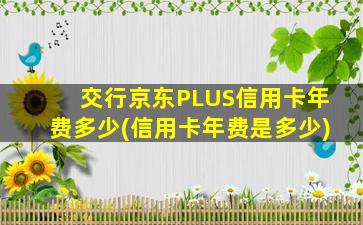 交行京东PLUS信用卡年费多少(信用卡年费是多少)