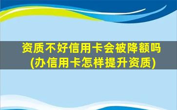 资质不好信用卡会被降额吗(办信用卡怎样提升资质)