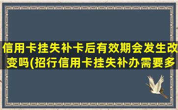 信用卡挂失补卡后有效期会发生改变吗(招行信用卡挂失补办需要多久)