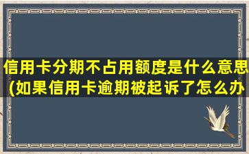 信用卡分期不占用额度是什么意思(如果信用卡逾期被起诉了怎么办)