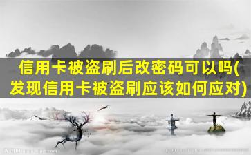 信用卡被盗刷后改密码可以吗(发现信用卡被盗刷应该如何应对)