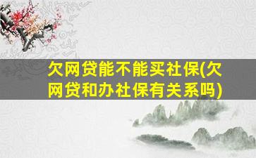 欠网贷能不能买社保(欠网贷和办社保有关系吗)