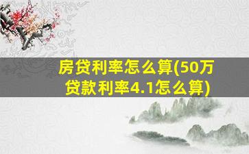 房贷利率怎么算(50万贷款利率4.1怎么算)