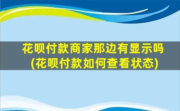 花呗付款商家那边有显示吗(花呗付款如何查看状态)