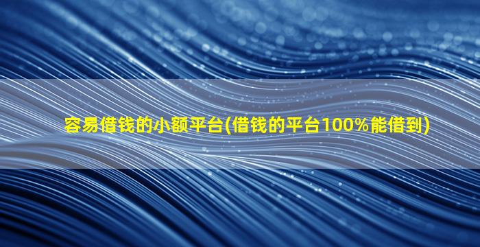 容易借钱的小额平台(借钱的平台100%能借到)