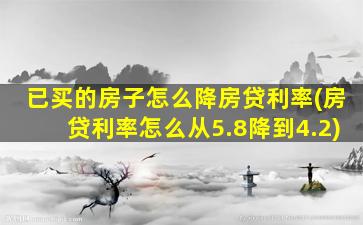 已买的房子怎么降房贷利率(房贷利率怎么从5.8降到4.2)