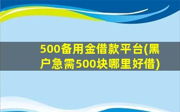 500备用金借款平台(黑户急需500块哪里好借)