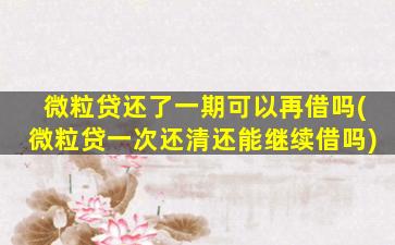 微粒贷还了一期可以再借吗(微粒贷一次还清还能继续借吗)
