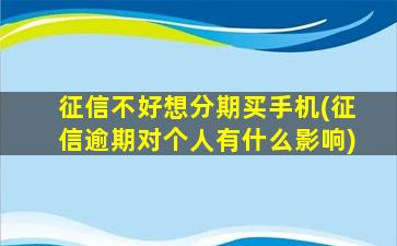 征信不好想分期买手机(征信逾期对个人有什么影响)