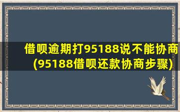 借呗逾期打95188说不能协商(95188借呗还款协商步骤)