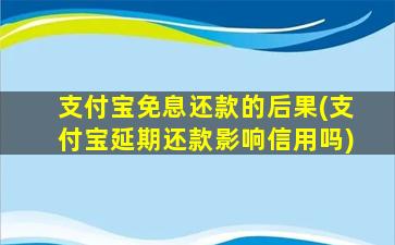 支付宝免息还款的后果(支付宝延期还款影响信用吗)