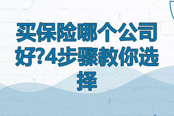 买保险哪个公司好?4步骤教你选择