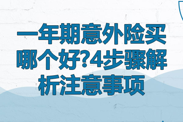 一年期意外险买哪个好?4步骤解析注意事项