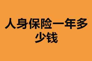 人身保险一年多少钱？价格存在差异（多种因素影响）