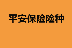 平安保险险种：主要三种（险种较为全面）