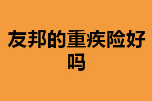 友邦的重疾险好吗？理赔方便（覆盖面广）