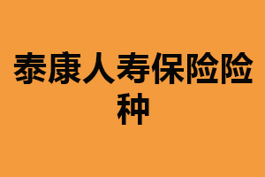 泰康人寿保险险种：提供多种险种（满足客户不同需求）