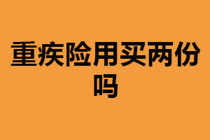 重疾险用买两份吗？根据个人情况判断（提供一定保障）