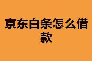 京东白条怎么借款？进入京东商城申请（满足一定条件）