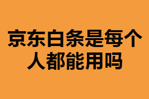 京东白条是每个人都能用吗？并不是（需满足一定条件）