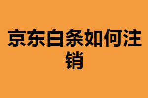 京东白条如何注销？联系客服注销（清空账户余额）