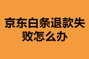 京东白条退款失败怎么办？检查账户余额（联系京东客服）