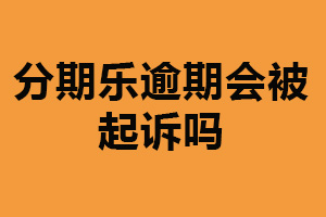 分期乐逾期会被起诉吗？会（建议按时还款）