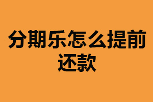 分期乐怎么提前还款？登录官网操作（可联系客服）