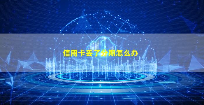 信用卡丢了分期怎么办