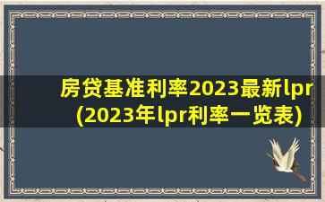 房贷基准利率2023最新lpr(2023年lpr利率一览表)
