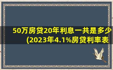 50万房贷20年利息一共是多少(2023年4.1%房贷利率表)