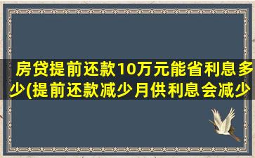 房贷提前还款10万元能省利息多少(提前还款减少月供利息会减少吗)