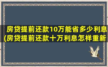 房贷提前还款10万能省多少利息(房贷提前还款十万利息怎样重新计算)