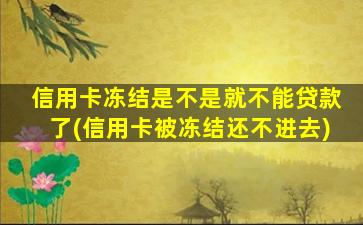 信用卡冻结是不是就不能贷款了(信用卡被冻结还不进去)