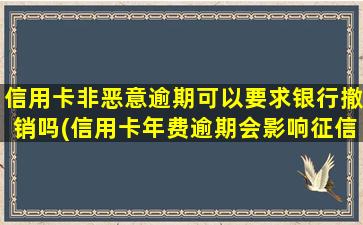 信用卡非恶意逾期可以要求银行撤销吗(信用卡年费逾期会影响征信吗)