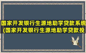 国家开发银行生源地助学贷款系统(国家开发银行生源地助学贷款投诉电话)