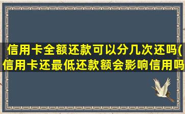 信用卡全额还款可以分几次还吗(信用卡还最低还款额会影响信用吗)