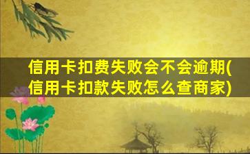 信用卡扣费失败会不会逾期(信用卡扣款失败怎么查商家)