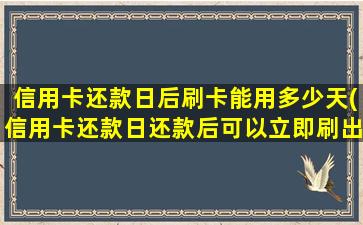 信用卡还款日后刷卡能用多少天(信用卡还款日还款后可以立即刷出吗)