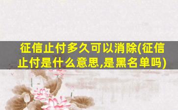 征信止付多久可以消除(征信止付是什么意思,是黑名单吗)
