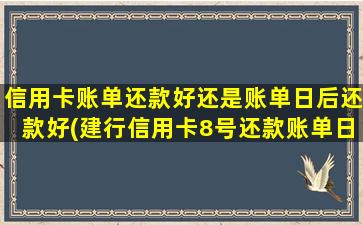 信用卡账单还款好还是账单日后还款好(建行信用卡8号还款账单日)