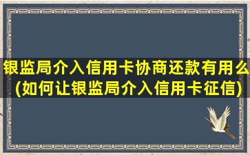 银监局介入信用卡协商还款有用么(如何让银监局介入信用卡征信)