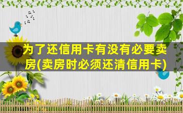 为了还信用卡有没有必要卖房(卖房时必须还清信用卡)