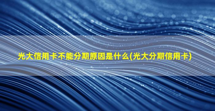 光大信用卡不能分期原因是什么(光大分期信用卡)