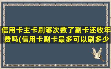 信用卡主卡刷够次数了副卡还收年费吗(信用卡副卡最多可以刷多少)