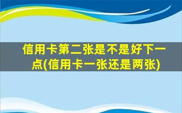 信用卡第二张是不是好下一点(信用卡一张还是两张)