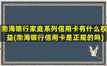 渤海银行家庭系列信用卡有什么权益(渤海银行信用卡是正规的吗)