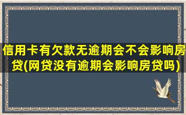 信用卡有欠款无逾期会不会影响房贷(网贷没有逾期会影响房贷吗)