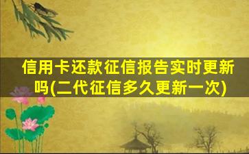 信用卡还款征信报告实时更新吗(二代征信多久更新一次)