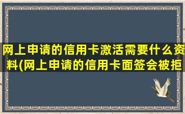 网上申请的信用卡激活需要什么资料(网上申请的信用卡面签会被拒吗)